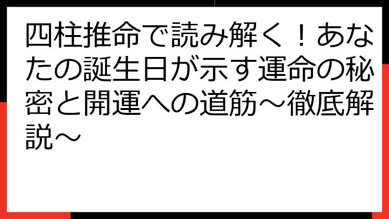 四柱推命で読み解く！あなたの誕生日が示す運命の秘密と開運への道筋～徹底解説～