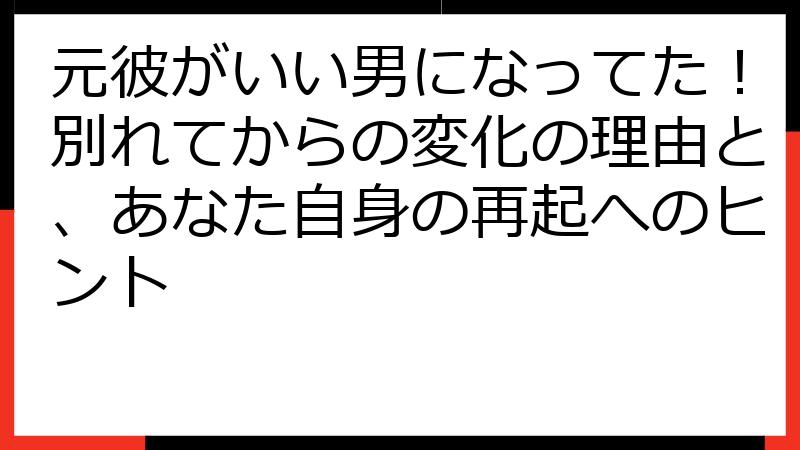 元彼がいい男になってた！別れてからの変化の理由と、あなた自身の再起へのヒント