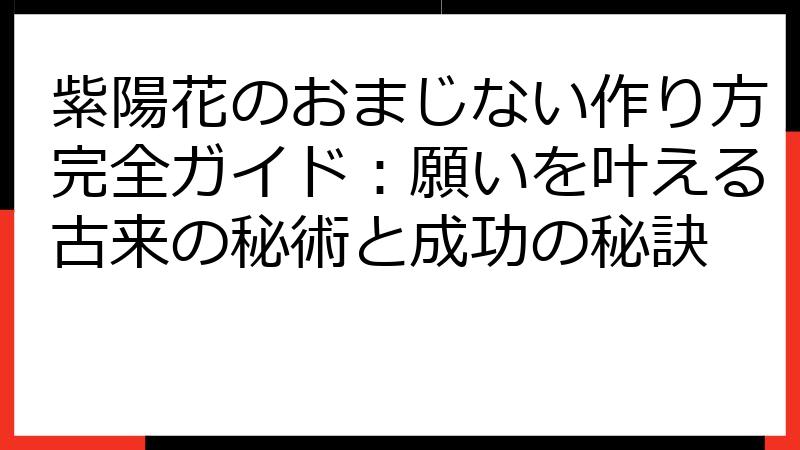 紫陽花のおまじない作り方完全ガイド：願いを叶える古来の秘術と成功の秘訣