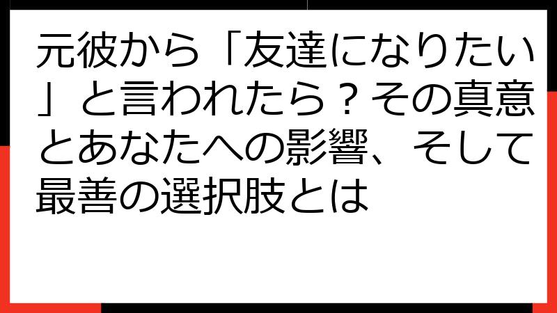元彼から「友達になりたい」と言われたら？その真意とあなたへの影響、そして最善の選択肢とは