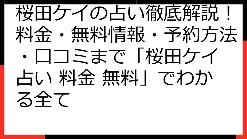 桜田ケイの占い徹底解説！料金・無料情報・予約方法・口コミまで「桜田ケイ 占い 料金 無料」でわかる全て