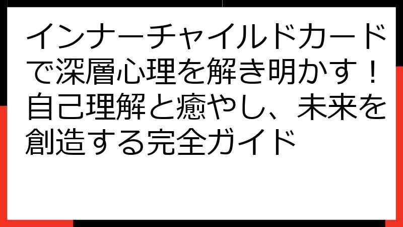 インナーチャイルドカードで深層心理を解き明かす！自己理解と癒やし、未来を創造する完全ガイド