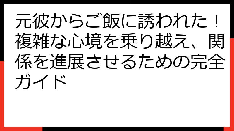 元彼からご飯に誘われた！複雑な心境を乗り越え、関係を進展させるための完全ガイド