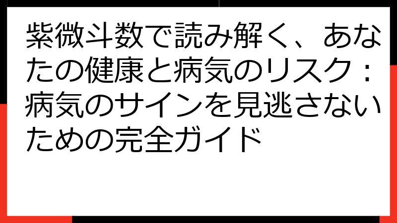 紫微斗数で読み解く、あなたの健康と病気のリスク：病気のサインを見逃さないための完全ガイド