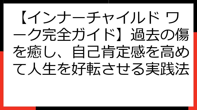 【インナーチャイルド ワーク完全ガイド】過去の傷を癒し、自己肯定感を高めて人生を好転させる実践法