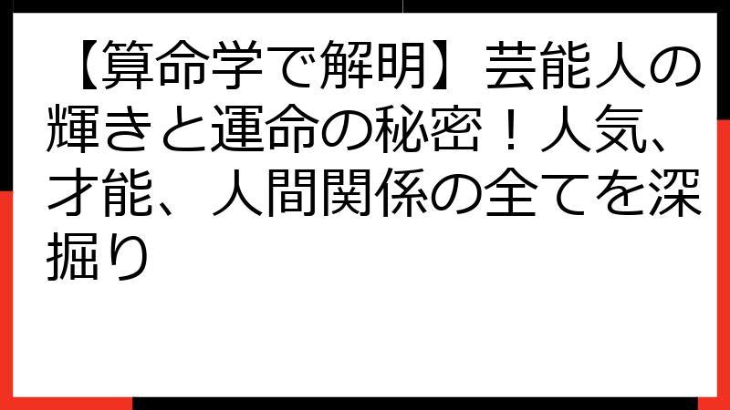 【算命学で解明】芸能人の輝きと運命の秘密！人気、才能、人間関係の全てを深掘り