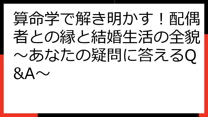 算命学で解き明かす！配偶者との縁と結婚生活の全貌～あなたの疑問に答えるQ&A～