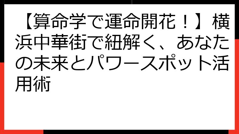 【算命学で運命開花！】横浜中華街で紐解く、あなたの未来とパワースポット活用術