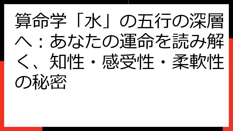 算命学「水」の五行の深層へ：あなたの運命を読み解く、知性・感受性・柔軟性の秘密