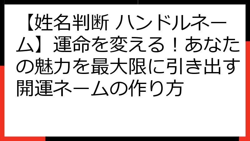 【姓名判断 ハンドルネーム】運命を変える！あなたの魅力を最大限に引き出す開運ネームの作り方