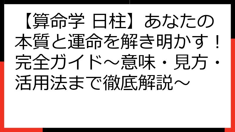 【算命学 日柱】あなたの本質と運命を解き明かす！完全ガイド～意味・見方・活用法まで徹底解説～