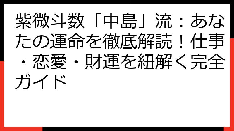 紫微斗数「中島」流：あなたの運命を徹底解読！仕事・恋愛・財運を紐解く完全ガイド