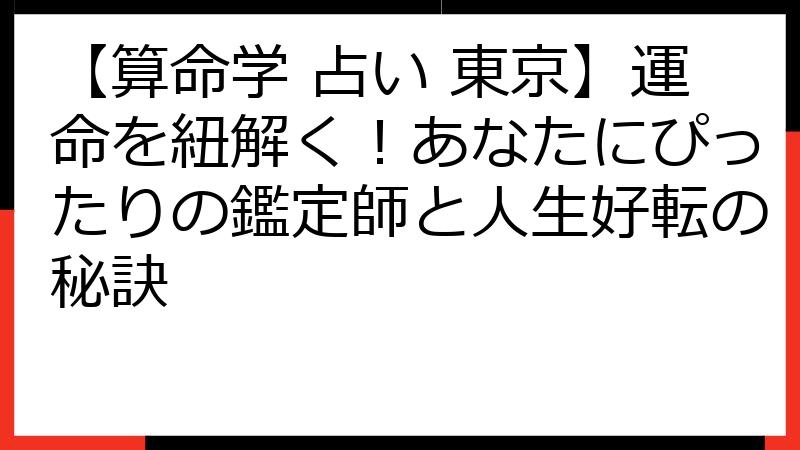 【算命学 占い 東京】運命を紐解く！あなたにぴったりの鑑定師と人生好転の秘訣