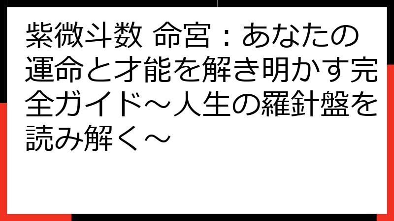紫微斗数 命宮：あなたの運命と才能を解き明かす完全ガイド～人生の羅針盤を読み解く～