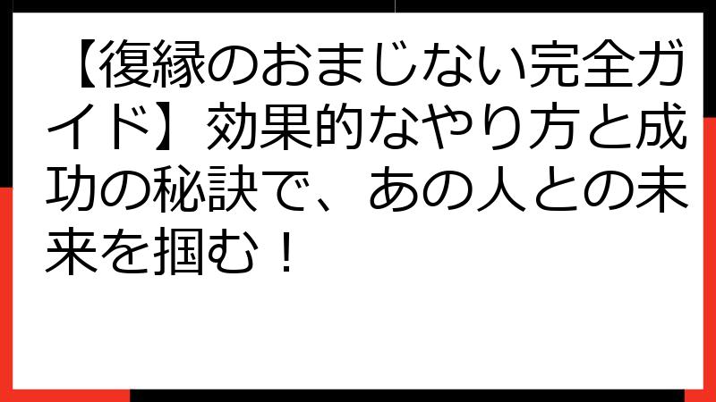 【復縁のおまじない完全ガイド】効果的なやり方と成功の秘訣で、あの人との未来を掴む！
