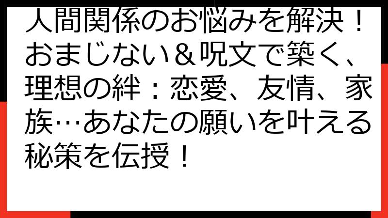人間関係のお悩みを解決！おまじない＆呪文で築く、理想の絆：恋愛、友情、家族…あなたの願いを叶える秘策を伝授！