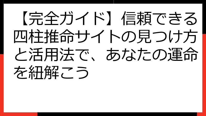 【完全ガイド】信頼できる四柱推命サイトの見つけ方と活用法で、あなたの運命を紐解こう