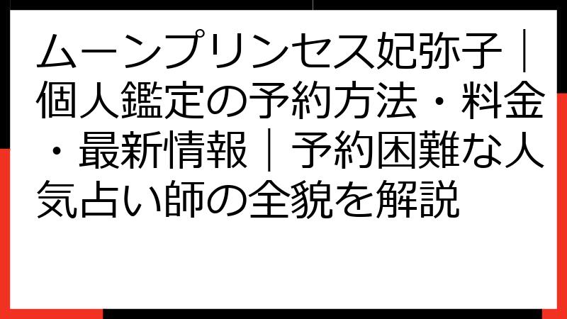 ムーンプリンセス妃弥子｜個人鑑定の予約方法・料金・最新情報｜予約困難な人気占い師の全貌を解説