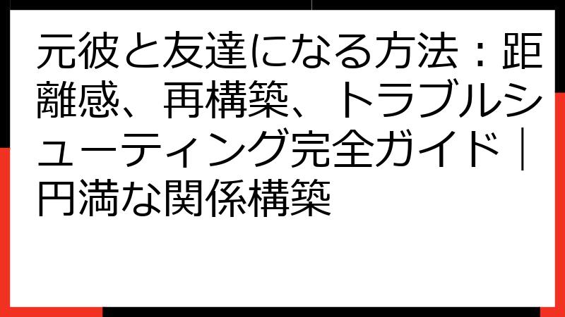 元彼と友達になる方法：距離感、再構築、トラブルシューティング完全ガイド｜円満な関係構築
