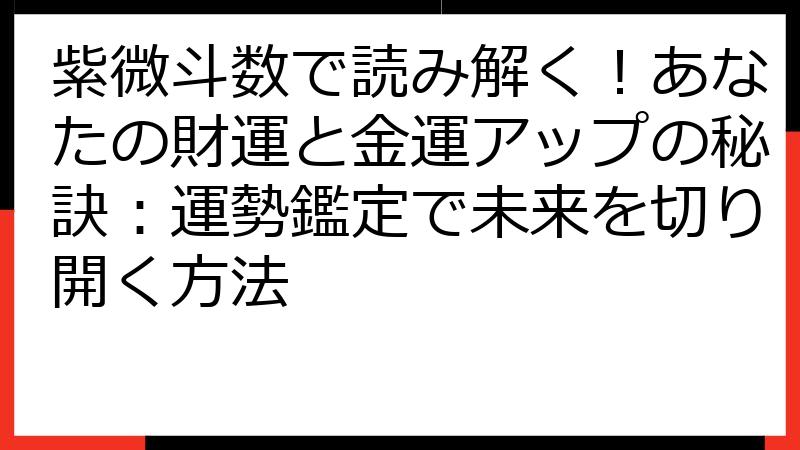 紫微斗数で読み解く！あなたの財運と金運アップの秘訣：運勢鑑定で未来を切り開く方法