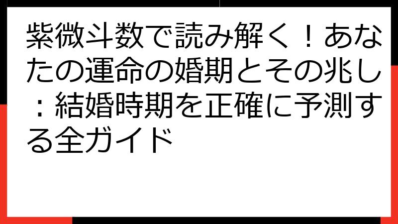 紫微斗数で読み解く！あなたの運命の婚期とその兆し：結婚時期を正確に予測する全ガイド