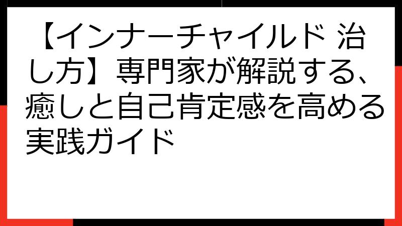 【インナーチャイルド 治し方】専門家が解説する、癒しと自己肯定感を高める実践ガイド