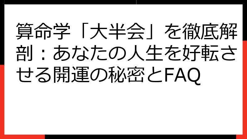 算命学「大半会」を徹底解剖：あなたの人生を好転させる開運の秘密とFAQ