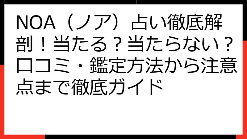 NOA（ノア）占い徹底解剖！当たる？当たらない？口コミ・鑑定方法から注意点まで徹底ガイド