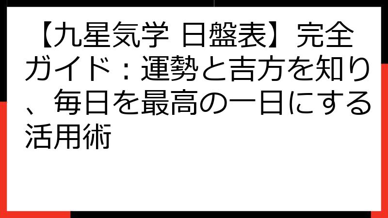 【九星気学 日盤表】完全ガイド：運勢と吉方を知り、毎日を最高の一日にする活用術