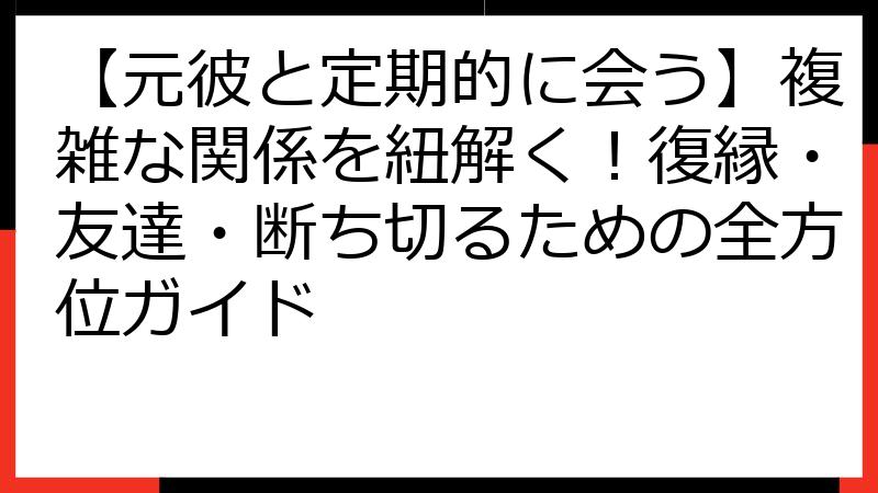 【元彼と定期的に会う】複雑な関係を紐解く！復縁・友達・断ち切るための全方位ガイド