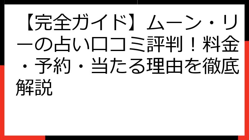【完全ガイド】ムーン・リーの占い口コミ評判！料金・予約・当たる理由を徹底解説