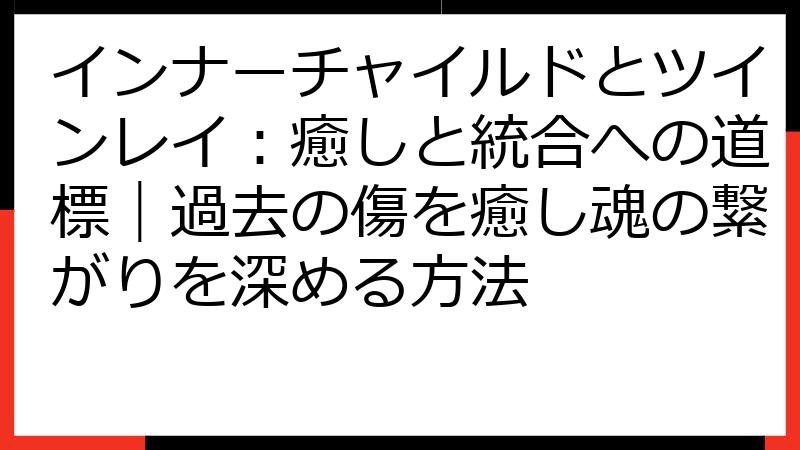 インナーチャイルドとツインレイ：癒しと統合への道標｜過去の傷を癒し魂の繋がりを深める方法