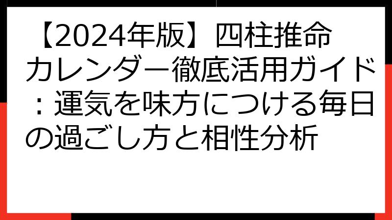 【2024年版】四柱推命カレンダー徹底活用ガイド：運気を味方につける毎日の過ごし方と相性分析