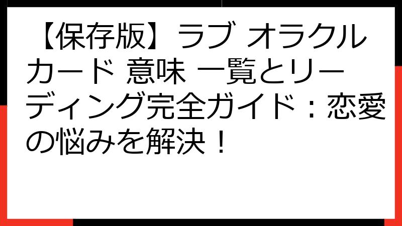 【保存版】ラブ オラクルカード 意味 一覧とリーディング完全ガイド：恋愛の悩みを解決！