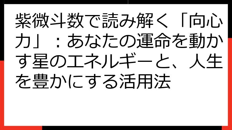 紫微斗数で読み解く「向心力」：あなたの運命を動かす星のエネルギーと、人生を豊かにする活用法