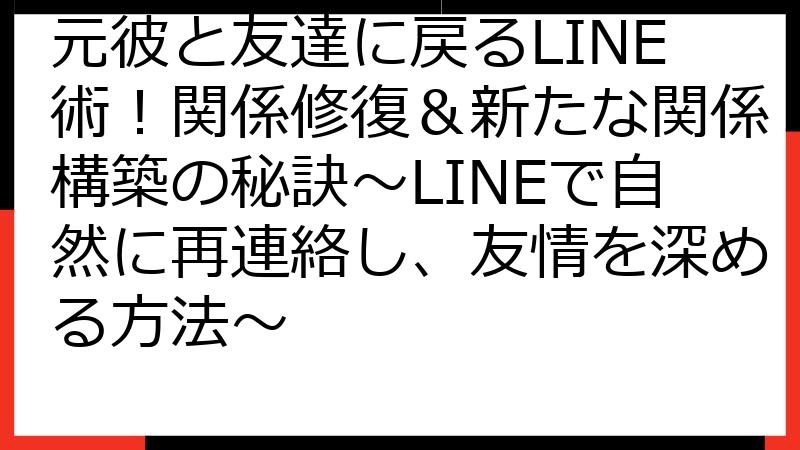 元彼と友達に戻るLINE術！関係修復＆新たな関係構築の秘訣～LINEで自然に再連絡し、友情を深める方法～