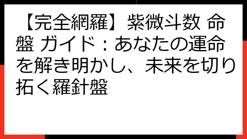 【完全網羅】紫微斗数 命盤 ガイド：あなたの運命を解き明かし、未来を切り拓く羅針盤