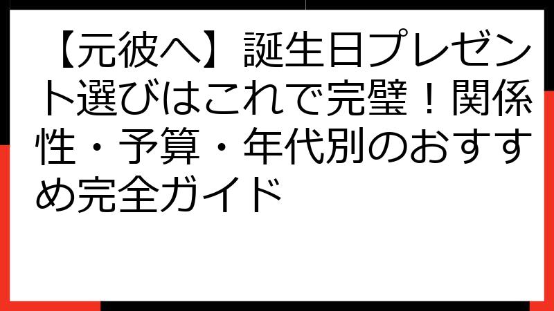 【元彼へ】誕生日プレゼント選びはこれで完璧！関係性・予算・年代別のおすすめ完全ガイド