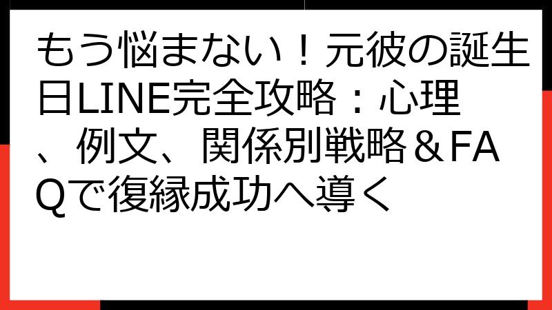 もう悩まない！元彼の誕生日LINE完全攻略：心理、例文、関係別戦略＆FAQで復縁成功へ導く