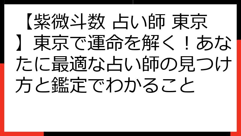 【紫微斗数 占い師 東京】東京で運命を解く！あなたに最適な占い師の見つけ方と鑑定でわかること