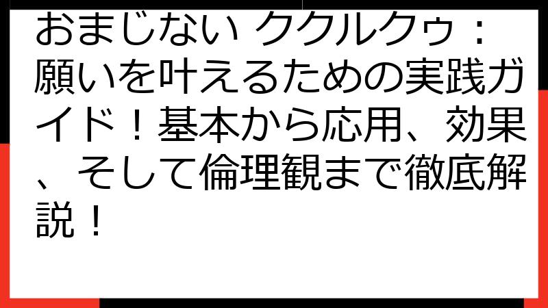 おまじない ククルクゥ：願いを叶えるための実践ガイド！基本から応用、効果、そして倫理観まで徹底解説！