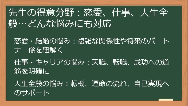 先生の得意分野：恋愛、仕事、人生全般…どんな悩みにも対応
