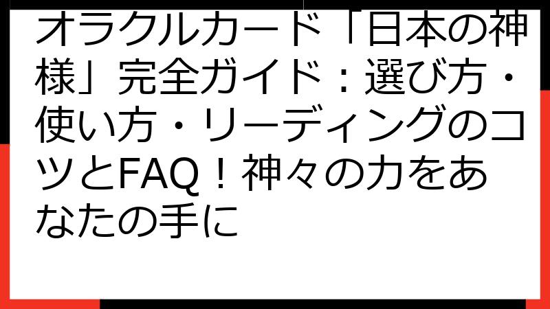 オラクルカード「日本の神様」完全ガイド：選び方・使い方・リーディングのコツとFAQ！神々の力をあなたの手に