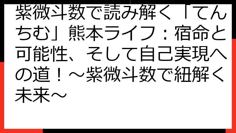 紫微斗数で読み解く「てんちむ」熊本ライフ：宿命と可能性、そして自己実現への道！〜紫微斗数で紐解く未来〜