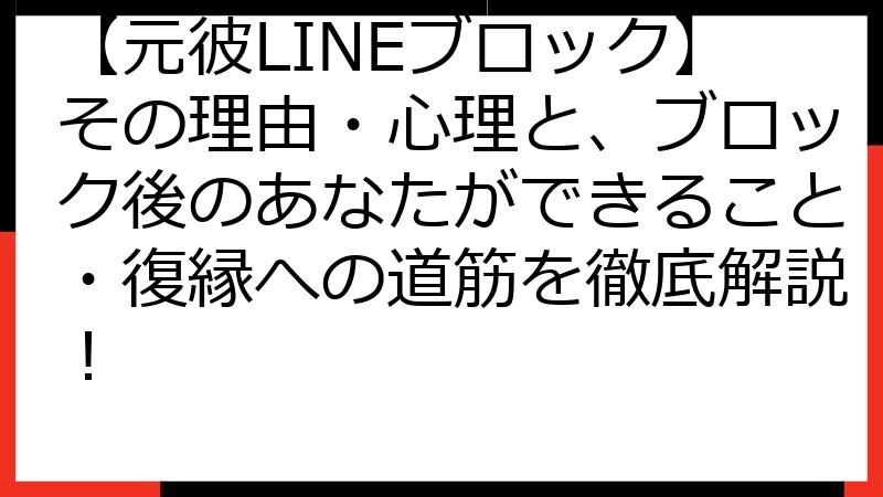 【元彼LINEブロック】その理由・心理と、ブロック後のあなたができること・復縁への道筋を徹底解説！