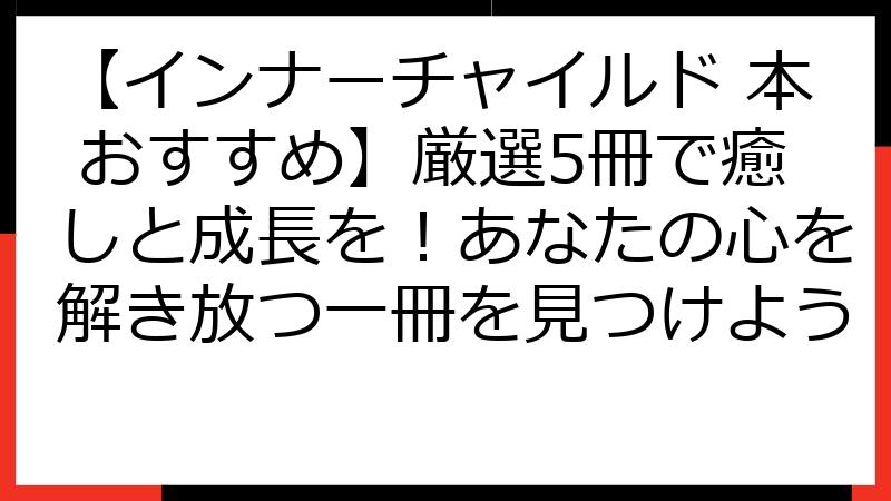 【インナーチャイルド 本 おすすめ】厳選5冊で癒しと成長を！あなたの心を解き放つ一冊を見つけよう