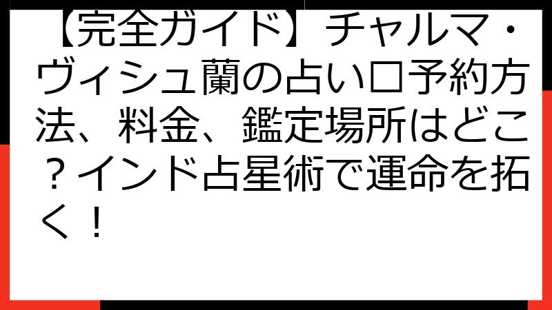 【完全ガイド】チャルマ・ヴィシュ蘭の占い🔮予約方法、料金、鑑定場所はどこ？インド占星術で運命を拓く！