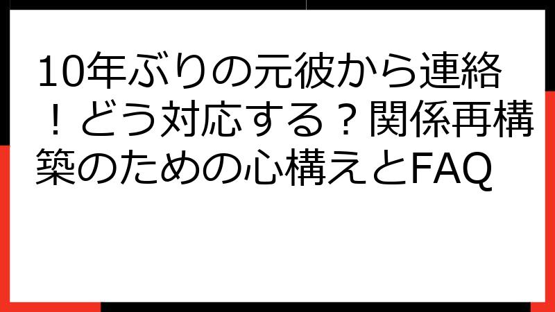 10年ぶりの元彼から連絡！どう対応する？関係再構築のための心構えとFAQ