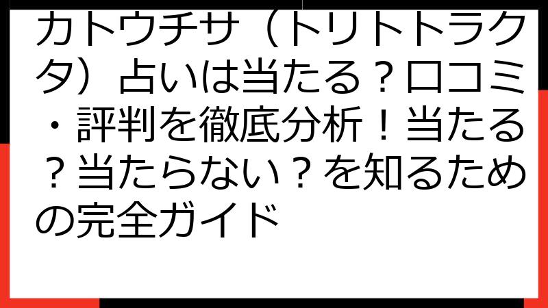 カトウチサ（トリトトラクタ）占いは当たる？口コミ・評判を徹底分析！当たる？当たらない？を知るための完全ガイド