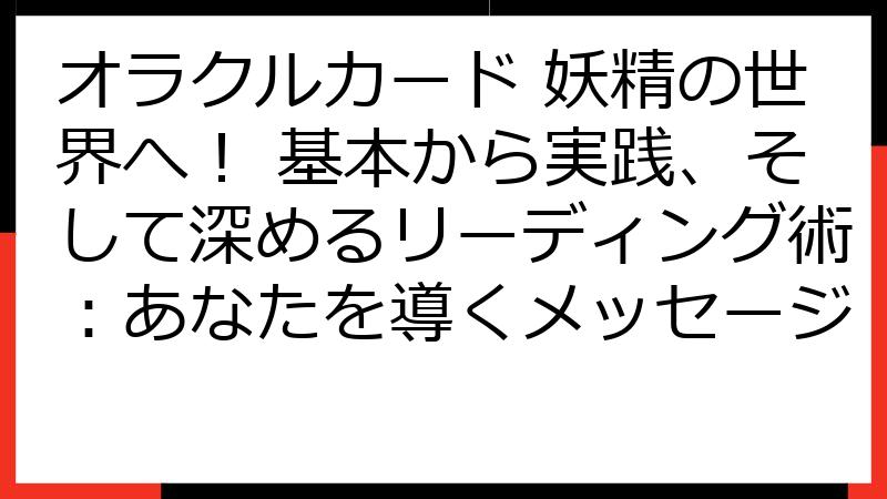 オラクルカード 妖精の世界へ！ 基本から実践、そして深めるリーディング術：あなたを導くメッセージ